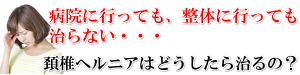 頚椎ヘルニアはどうしたら治るの